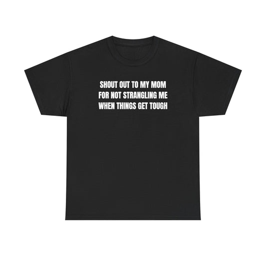 Shout Out To My Mom For Not Strangling Me When Things GET Tough Unisex Heavy Cotton Tee