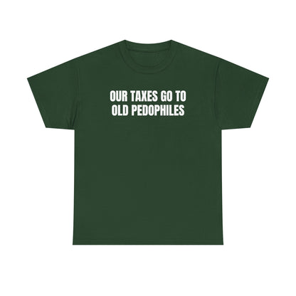 Our Taxes Go To Old Pedophiles Unisex Heavy Cotton Tee