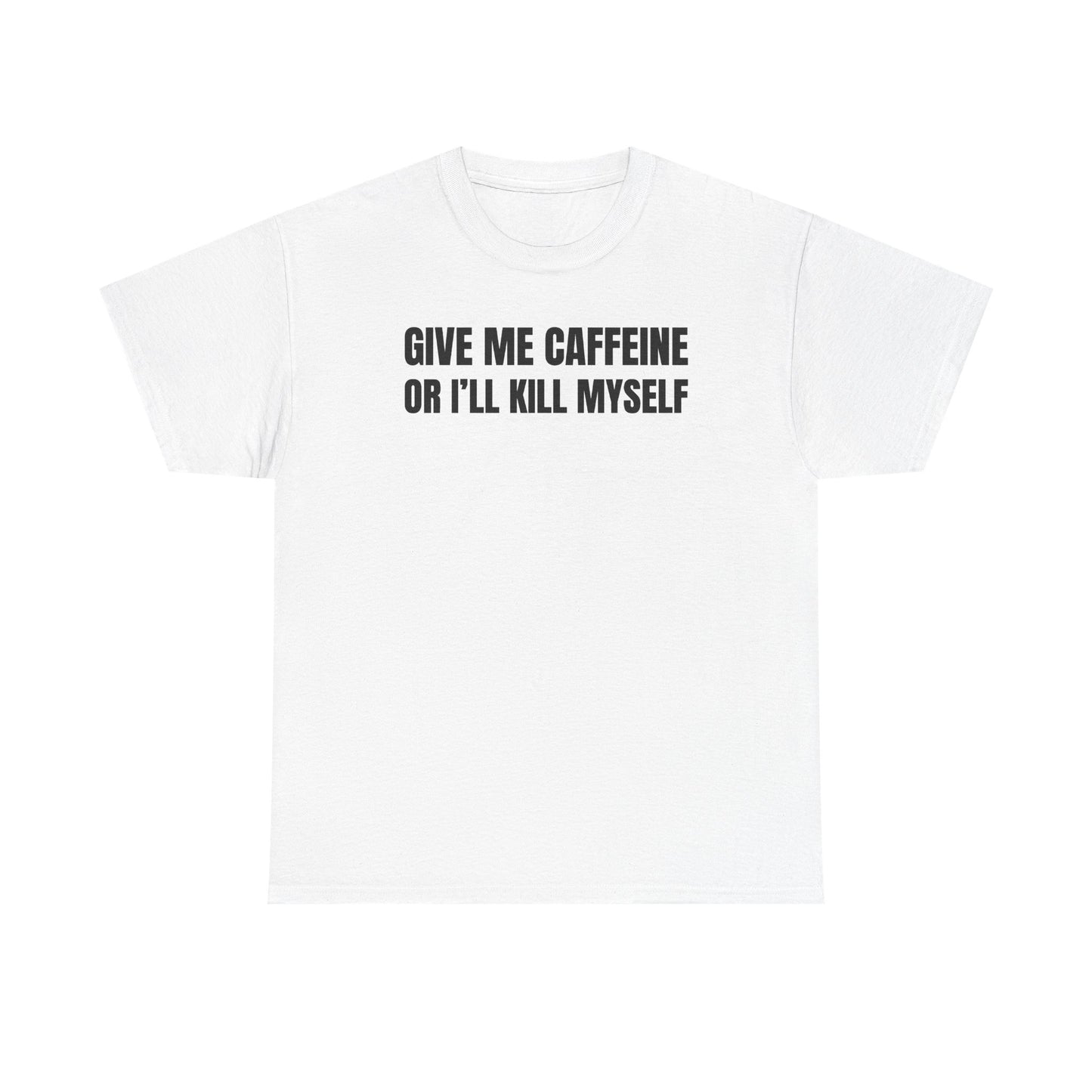 Give Me Caffeine Or I'll Kill Myself Unisex Heavy Cotton Tee