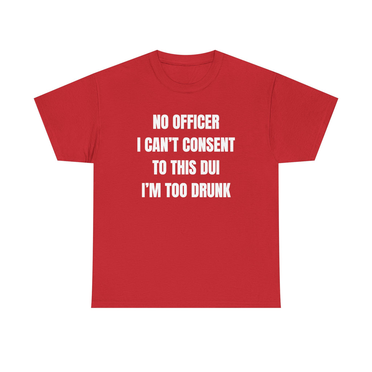 No Officer I Can't Consent To This DUI I'm Too Drunk Unisex Heavy Cotton Tee