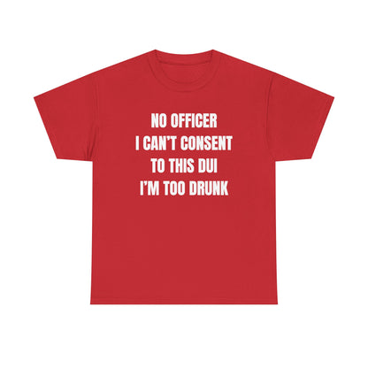 No Officer I Can't Consent To This DUI I'm Too Drunk Unisex Heavy Cotton Tee