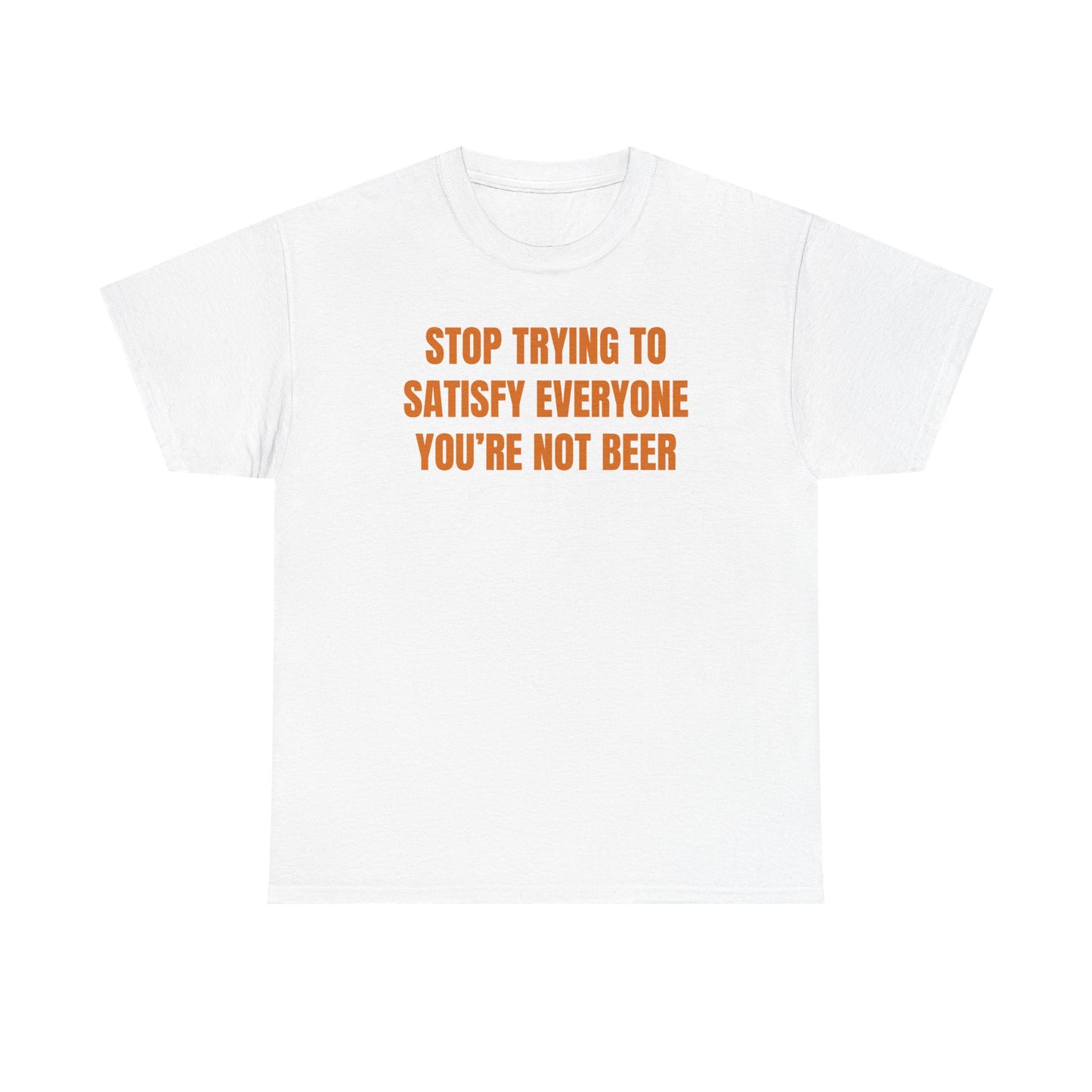 Stop Trying to Make Everyone Happy You're Not Beer Unisex Heavy Cotton Tee