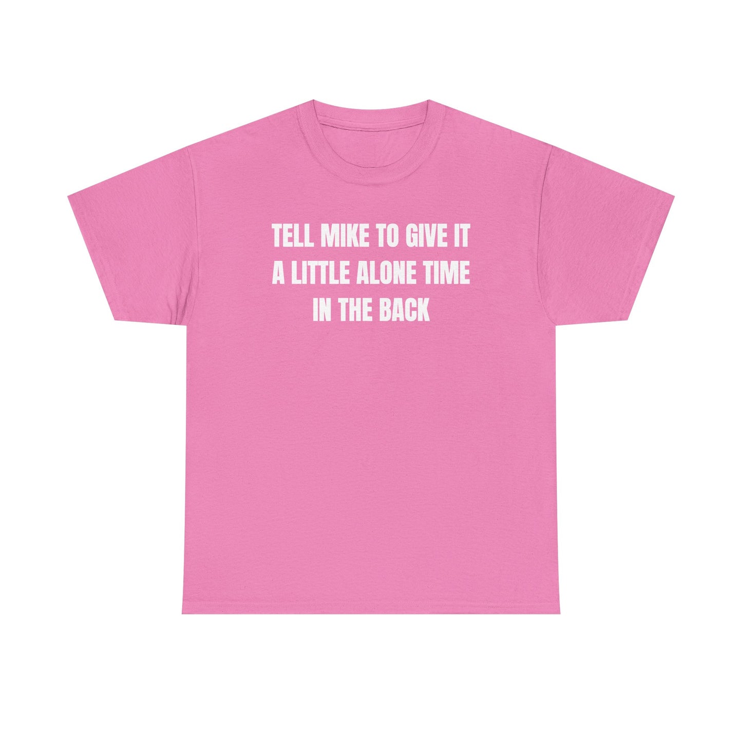 Tell Mike to Give it a Little Alone Time in the Back Unisex Heavy Cotton Tee
