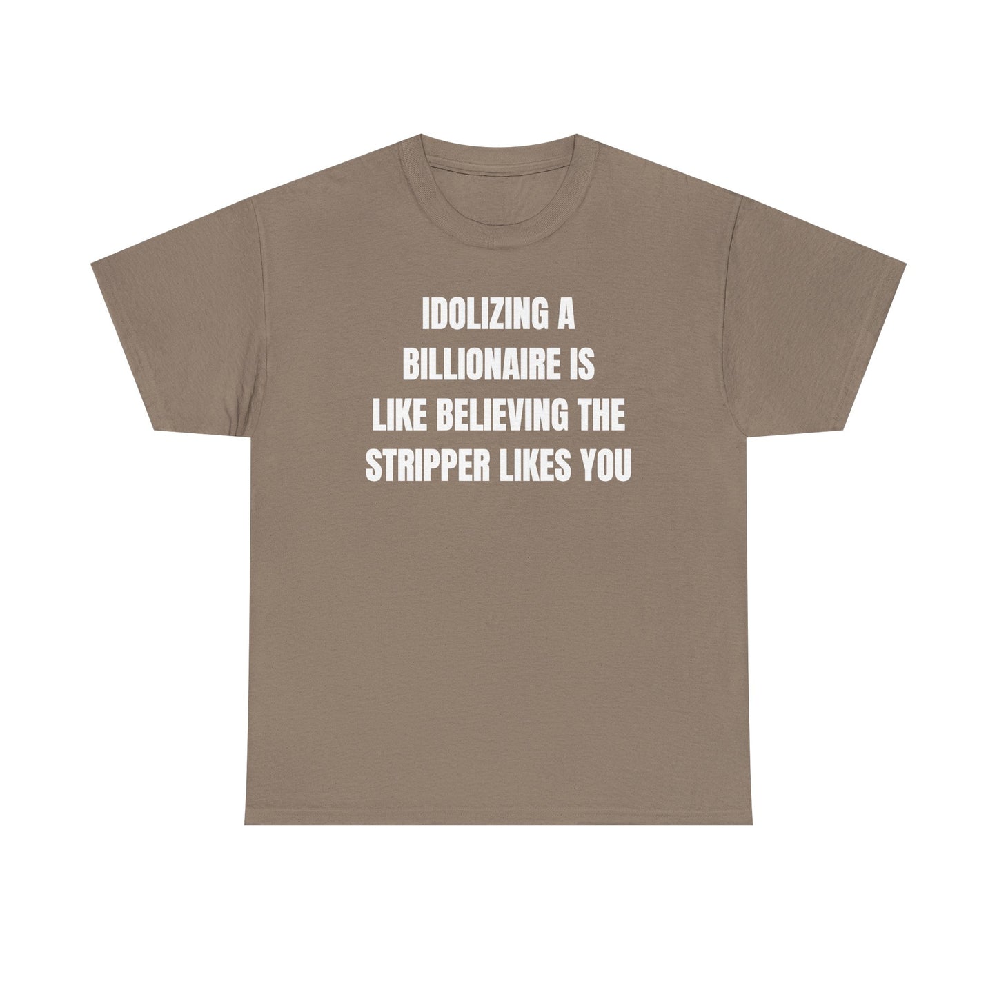 Idoilizing A Billionaire Is Like Believing The Stripper Likes You Unisex Heavy Cotton Tee