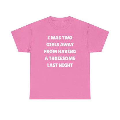 I Was Two Girls Away From Having a Threesome Unisex Heavy Cotton Tee