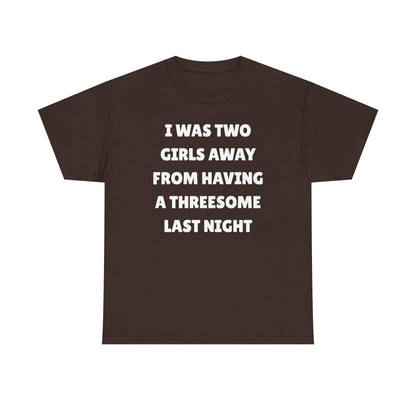 I Was Two Girls Away From Having a Threesome Unisex Heavy Cotton Tee