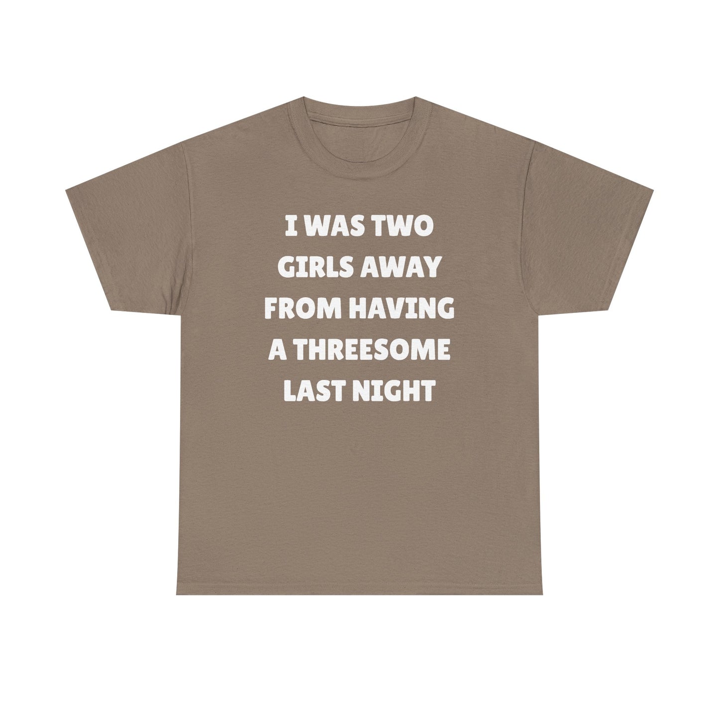 I Was Two Girls Away From Having a Threesome Unisex Heavy Cotton Tee