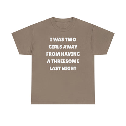 I Was Two Girls Away From Having a Threesome Unisex Heavy Cotton Tee