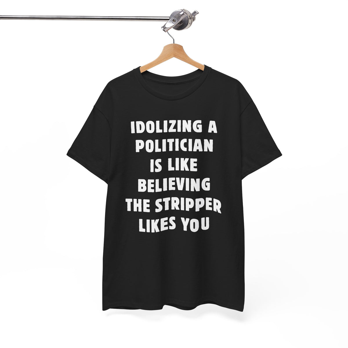 Idolizing a Politician is Like Believing the Stripper Likes You Unisex Heavy Cotton Tee