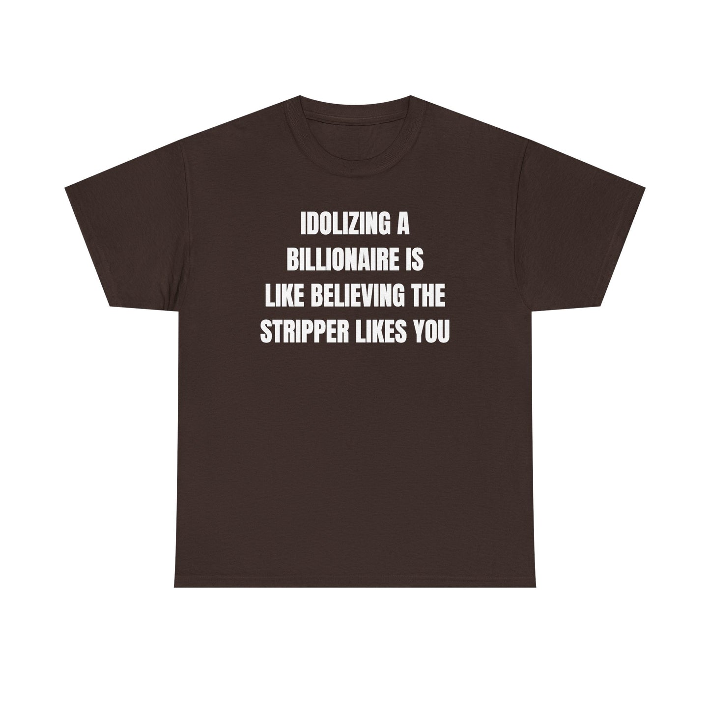 Idoilizing A Billionaire Is Like Believing The Stripper Likes You Unisex Heavy Cotton Tee