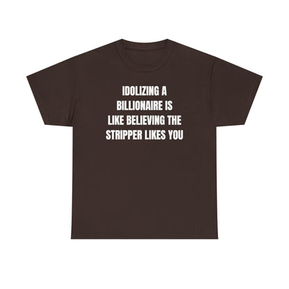 Idoilizing A Billionaire Is Like Believing The Stripper Likes You Unisex Heavy Cotton Tee
