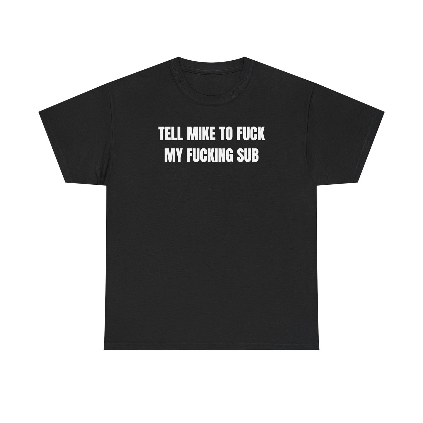 Tell Mike to Fuck my Fucking Sub Unisex Heavy Cotton Tee