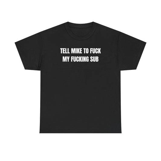 Tell Mike to Fuck my Fucking Sub Unisex Heavy Cotton Tee