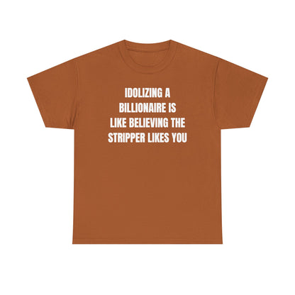 Idoilizing A Billionaire Is Like Believing The Stripper Likes You Unisex Heavy Cotton Tee