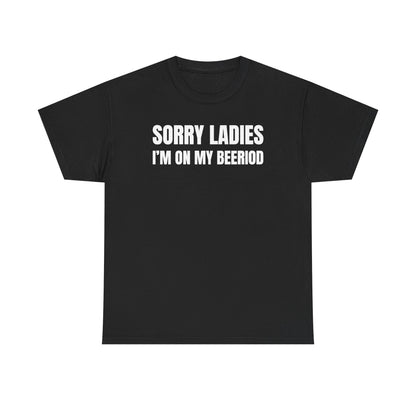 Sorry Ladies I'm On My Beeriod Unisex Heavy Cotton Tee