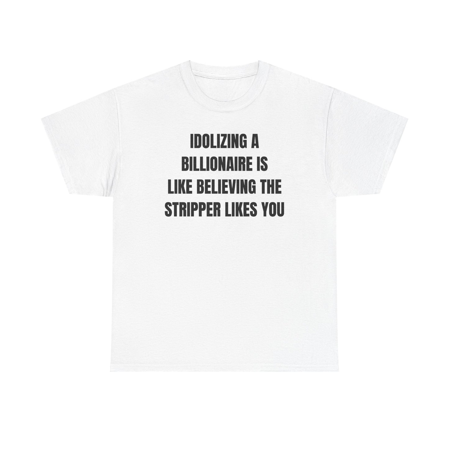 Idoilizing A Billionaire Is Like Believing The Stripper Likes You Unisex Heavy Cotton Tee