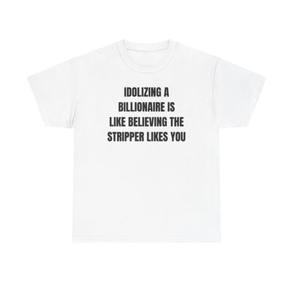 Idoilizing A Billionaire Is Like Believing The Stripper Likes You Unisex Heavy Cotton Tee