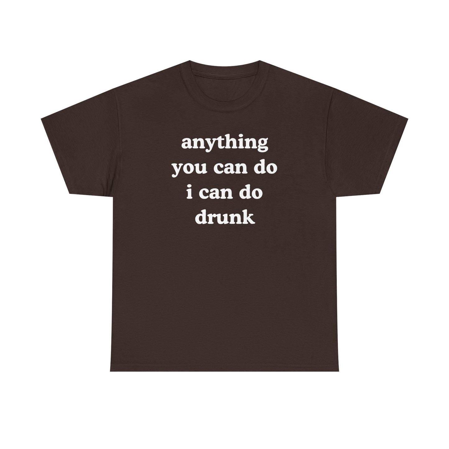 Anything You Can Do I Can Do Drunk Unisex Heavy Cotton Tee - Funny Shirt - Joke - Bar - Gift for Men and Women