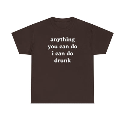 Anything You Can Do I Can Do Drunk Unisex Heavy Cotton Tee - Funny Shirt - Joke - Bar - Gift for Men and Women