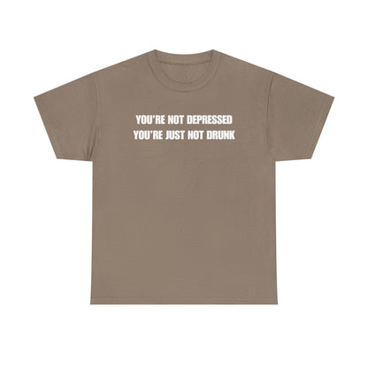 You're Not Depressed You're Just Not Drunk Unisex Heavy Cotton Tee