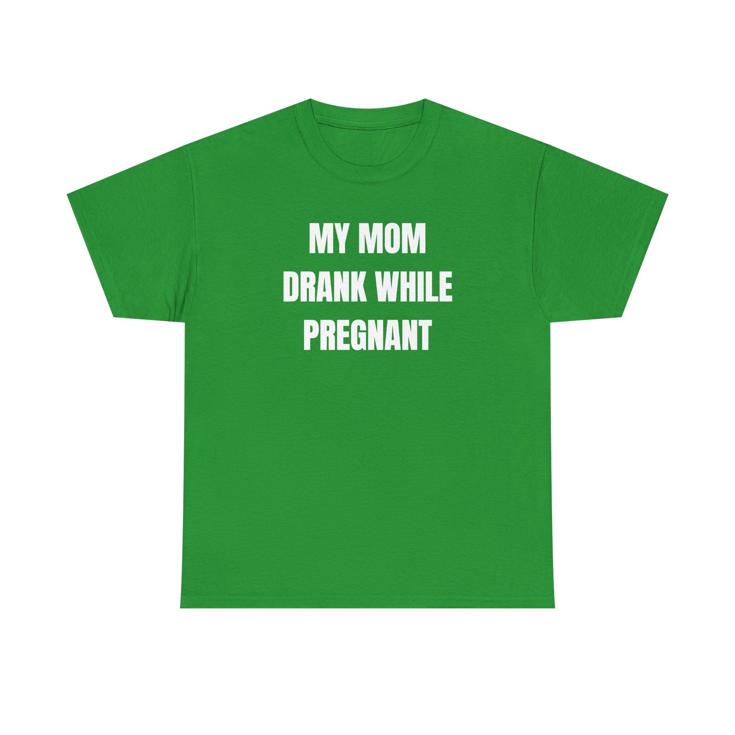 My Mom Drank While Pregnant Unisex Heavy Cotton Tee