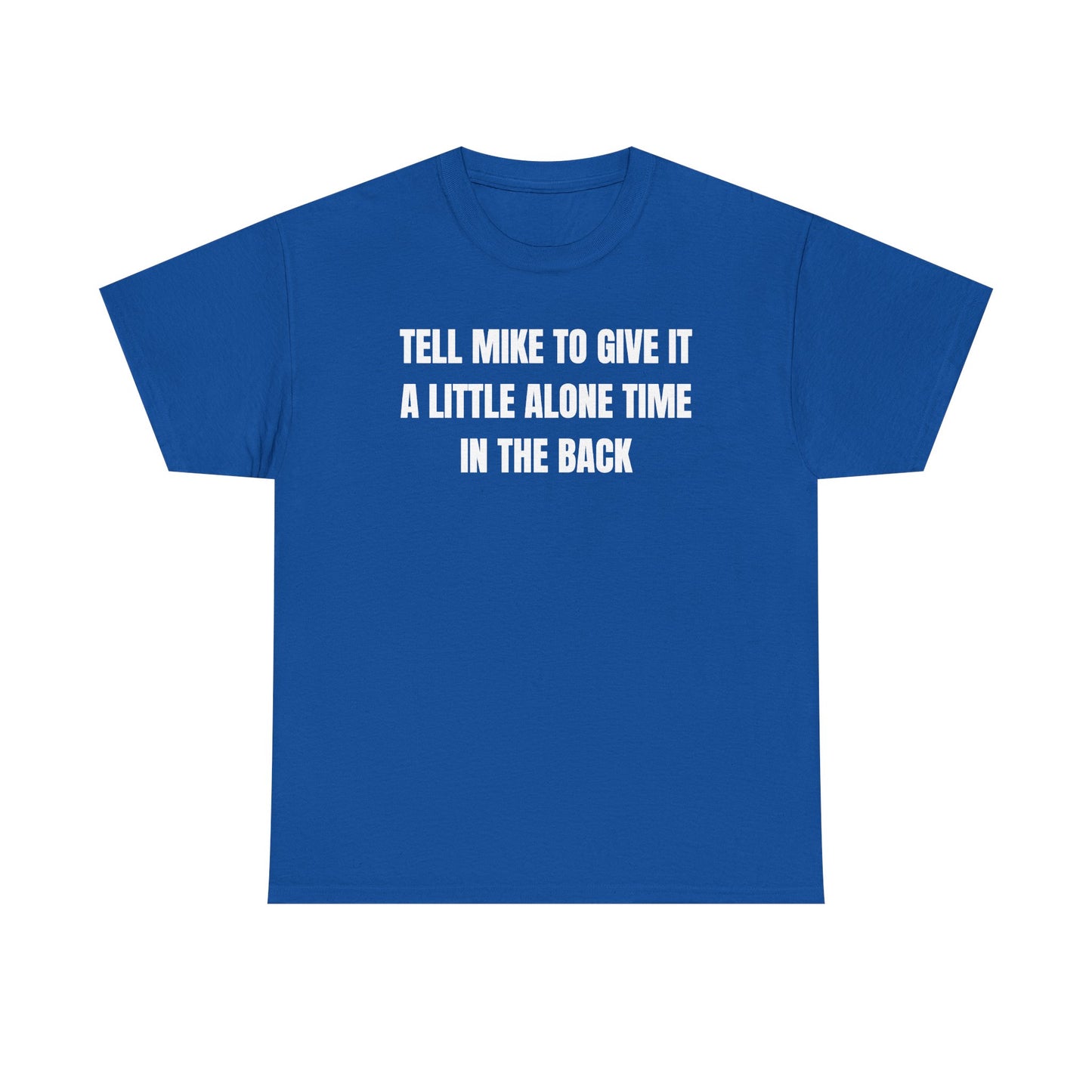 Tell Mike to Give it a Little Alone Time in the Back Unisex Heavy Cotton Tee