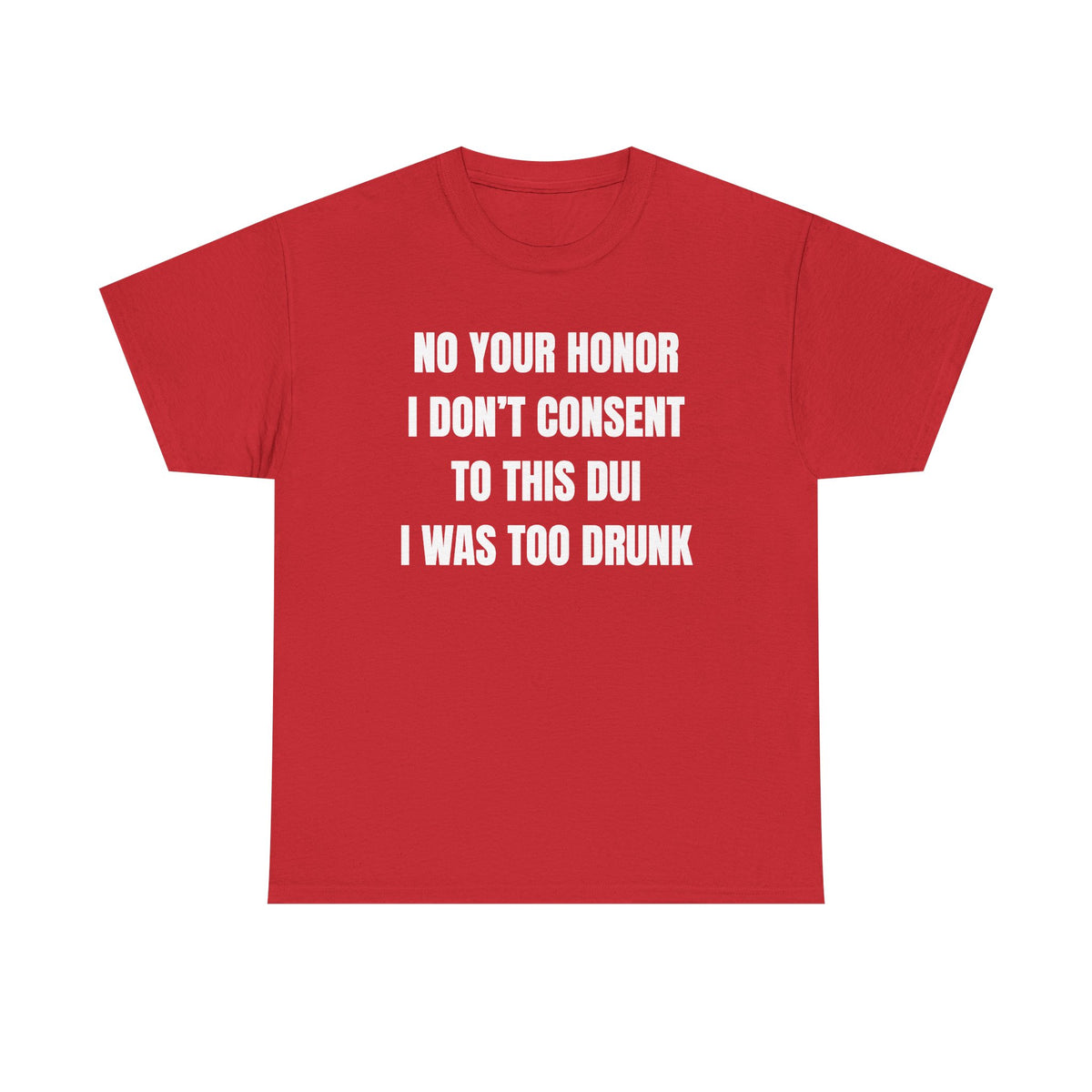 No Your Honor I Don't Consent Too This DUI I Was Too Drunk Unisex Heavy Cotton Tee